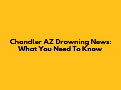 Chandler AZ Drowning News: What You Need To Know