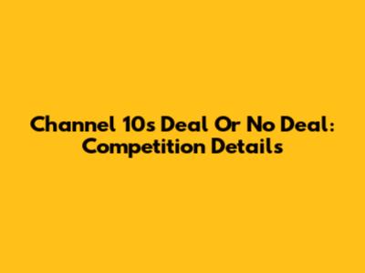 Channel 10's Deal Or No Deal: Competition Details