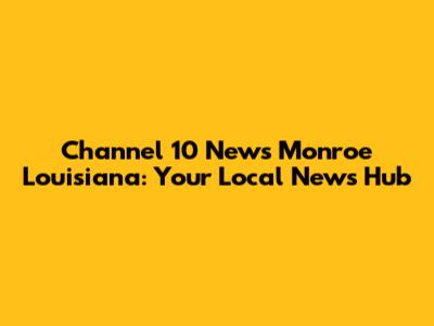 Channel 10 News Monroe Louisiana: Your Local News Hub