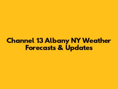Channel 13 Albany NY Weather Forecasts & Updates