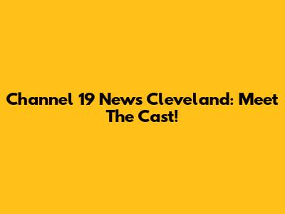 Channel 19 News Cleveland: Meet The Cast!