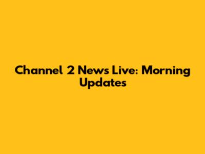 Channel 2 News Live: Morning Updates