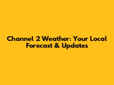 Channel 2 Weather: Your Local Forecast & Updates