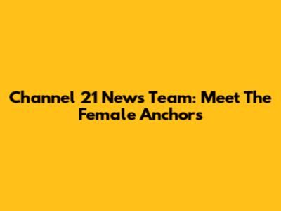 Channel 21 News Team: Meet The Female Anchors