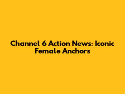 Channel 6 Action News: Iconic Female Anchors