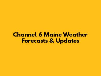 Channel 6 Maine Weather Forecasts & Updates