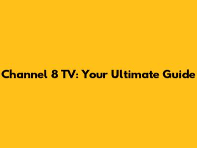Channel 8 TV: Your Ultimate Guide