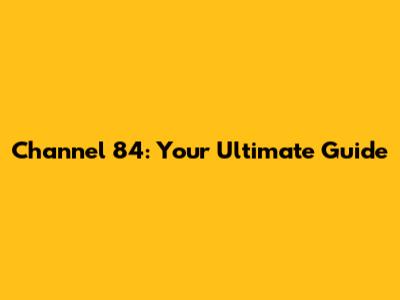 Channel 84: Your Ultimate Guide