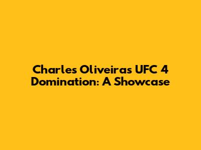 Charles Oliveira's UFC 4 Domination: A Showcase