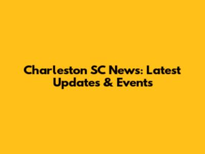Charleston SC News: Latest Updates & Events