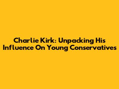 Charlie Kirk: Unpacking His Influence On Young Conservatives