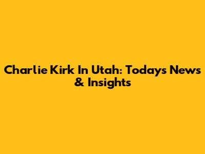 Charlie Kirk In Utah: Today's News & Insights