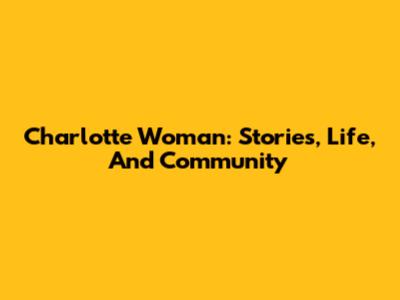 Charlotte Woman: Stories, Life, And Community