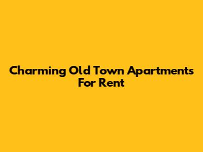 Charming Old Town Apartments For Rent