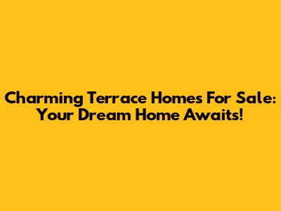 Charming Terrace Homes For Sale: Your Dream Home Awaits!