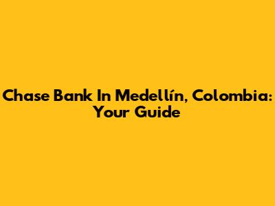 Chase Bank In Medellín, Colombia: Your Guide