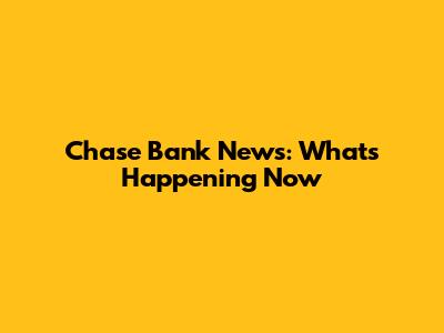 Chase Bank News: What's Happening Now