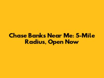 Chase Banks Near Me: 5-Mile Radius, Open Now