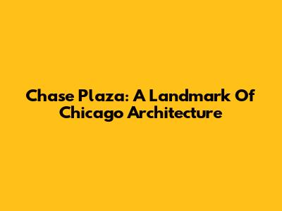 Chase Plaza: A Landmark Of Chicago Architecture