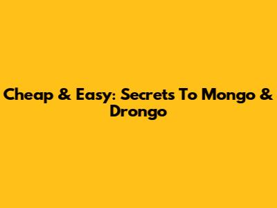 Cheap & Easy: Secrets To Mongo & Drongo