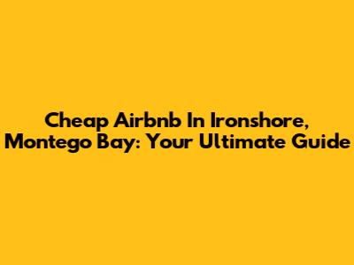 Cheap Airbnb In Ironshore, Montego Bay: Your Ultimate Guide
