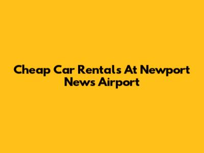 Cheap Car Rentals At Newport News Airport