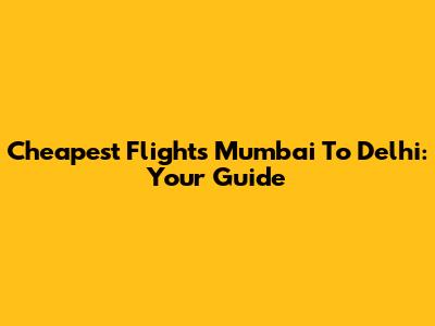 Cheapest Flights Mumbai To Delhi: Your Guide