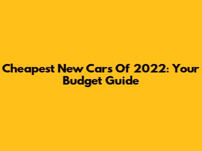 Cheapest New Cars Of 2022: Your Budget Guide