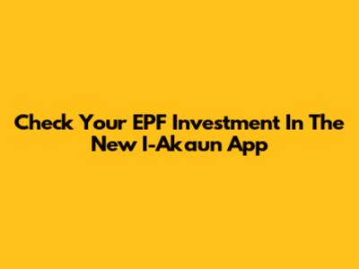 Check Your EPF Investment In The New I-Akaun App