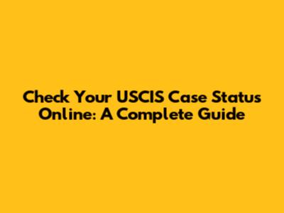 Check Your USCIS Case Status Online: A Complete Guide