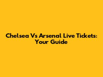 Chelsea Vs Arsenal Live Tickets: Your Guide