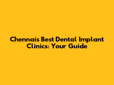Chennai's Best Dental Implant Clinics: Your Guide