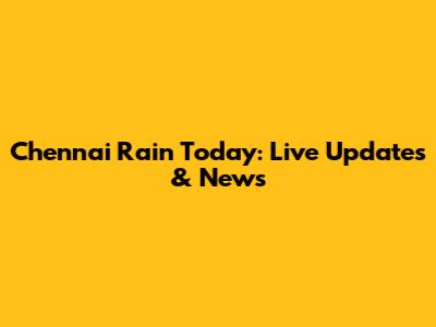 Chennai Rain Today: Live Updates & News