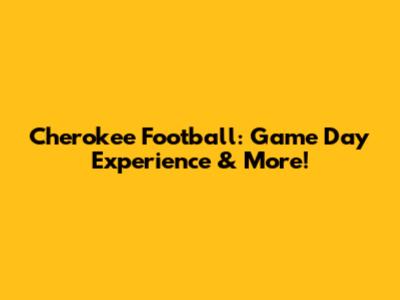 Cherokee Football: Game Day Experience & More!