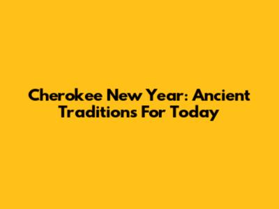 Cherokee New Year: Ancient Traditions For Today