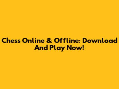 Chess Online & Offline: Download And Play Now!