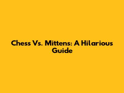 Chess Vs. Mittens: A Hilarious Guide