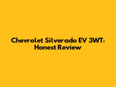 Chevrolet Silverado EV 3WT: Honest Review