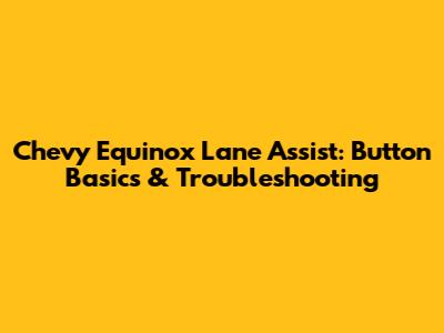 Chevy Equinox Lane Assist: Button Basics & Troubleshooting