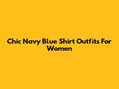 Chic Navy Blue Shirt Outfits For Women
