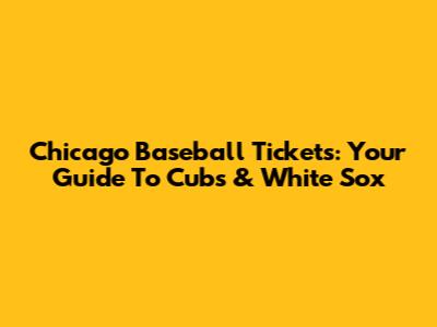Chicago Baseball Tickets: Your Guide To Cubs & White Sox