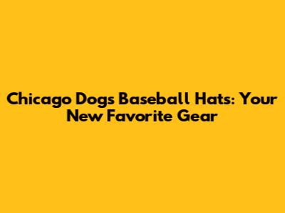 Chicago Dogs Baseball Hats: Your New Favorite Gear