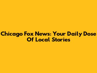Chicago Fox News: Your Daily Dose Of Local Stories