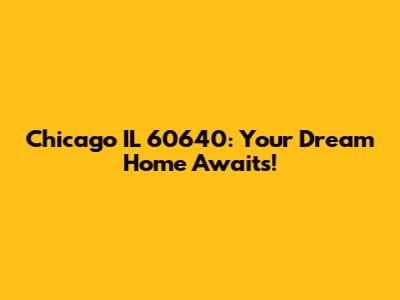 Chicago IL 60640: Your Dream Home Awaits!