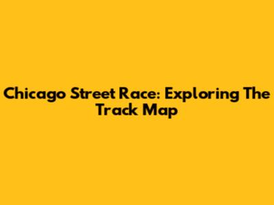 Chicago Street Race: Exploring The Track Map