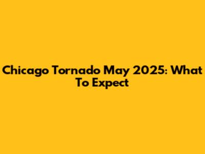 Chicago Tornado May 2025: What To Expect