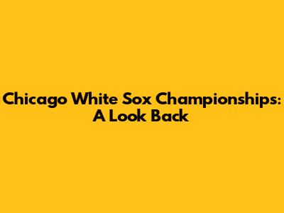 Chicago White Sox Championships: A Look Back