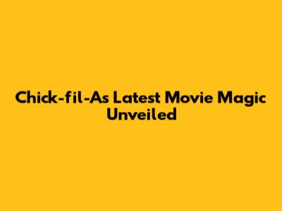Chick-fil-A's Latest Movie Magic Unveiled
