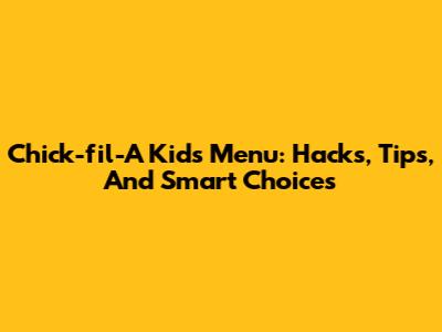 Chick-fil-A Kids Menu: Hacks, Tips, And Smart Choices