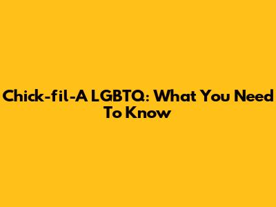 Chick-fil-A LGBTQ: What You Need To Know